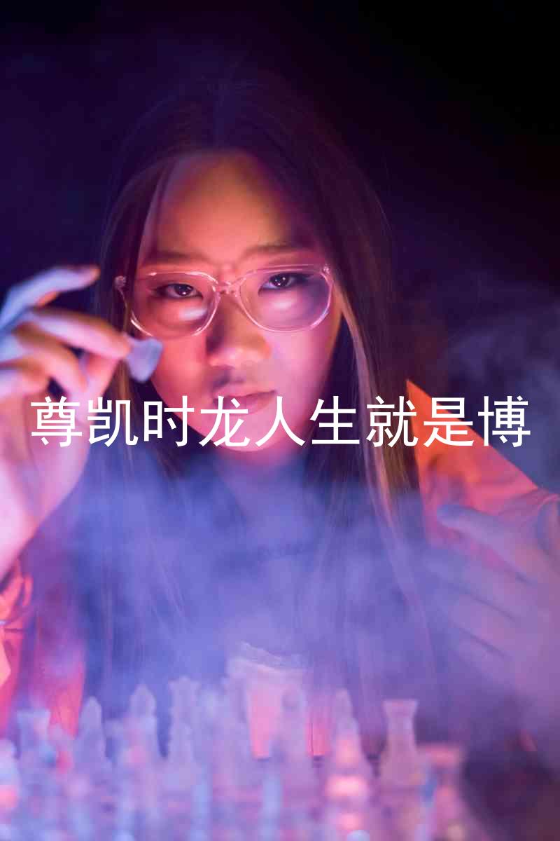 尊凯时龙人生就是博